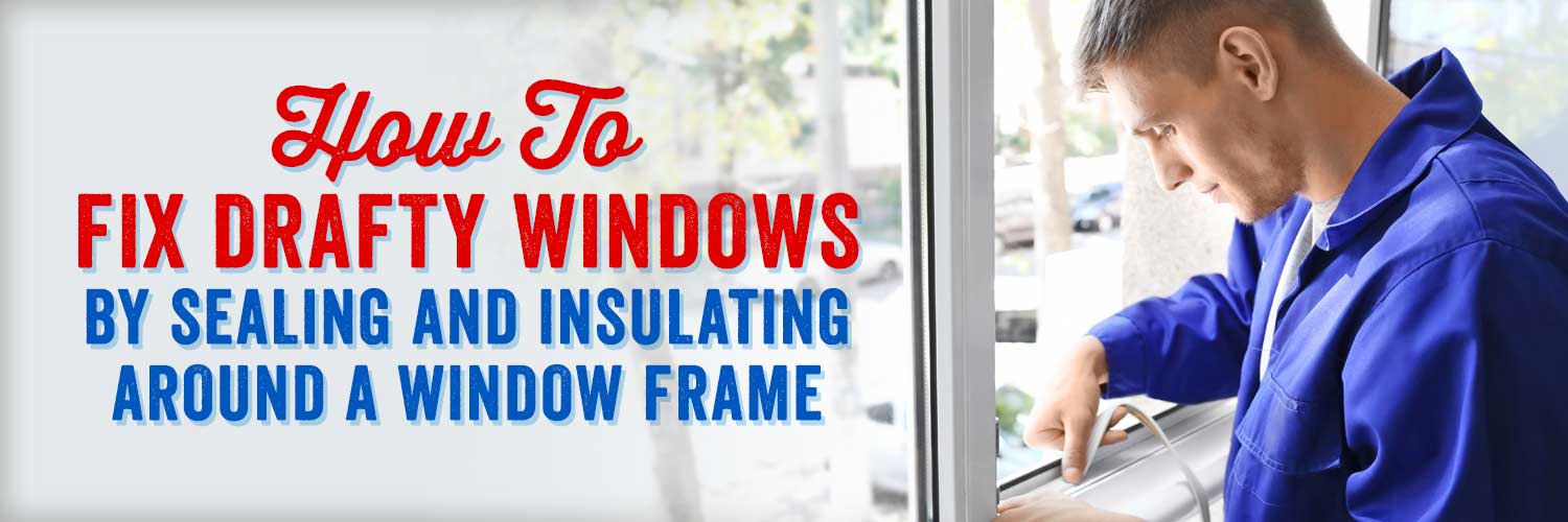 How to Fix Drafty Windows by Sealing and Insulating Around a Window Frame