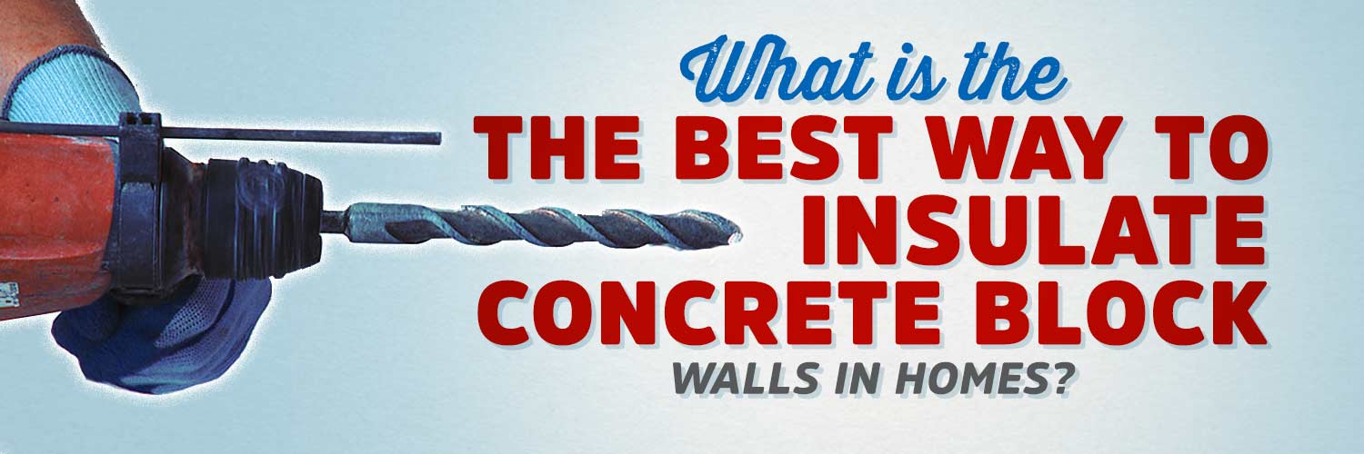 What is the Best Way to Insulate Concrete Block Walls in Homes?