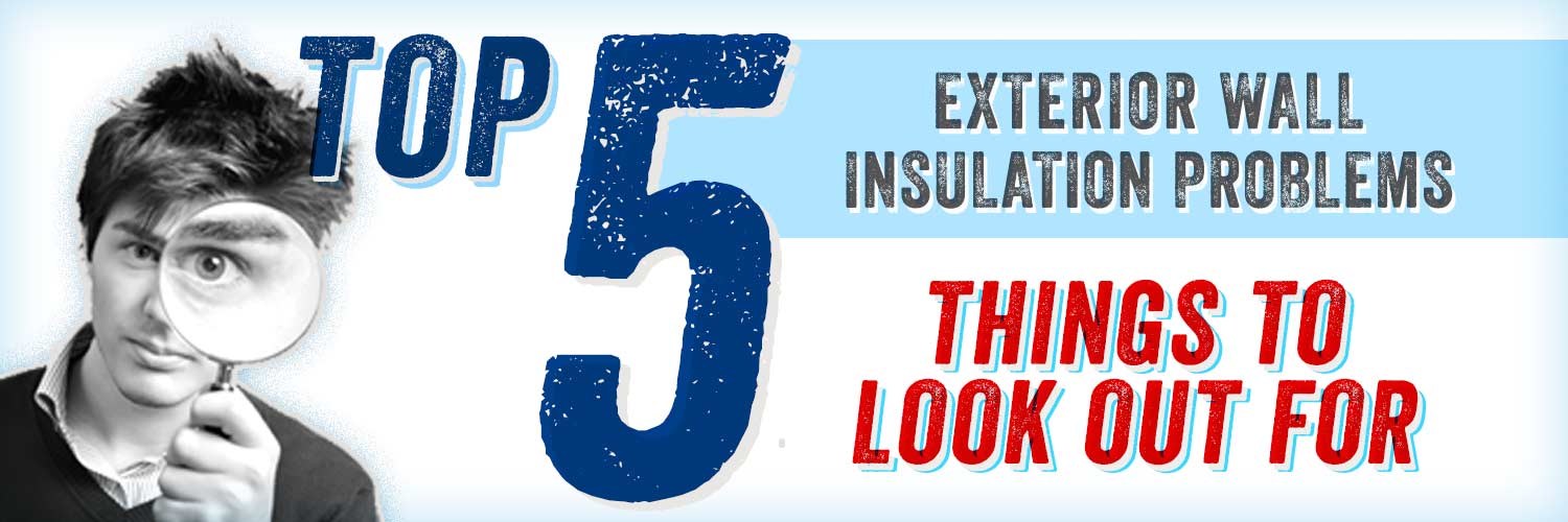 Exterior Wall Insulation Problems: Top 5 Things to Look Out For