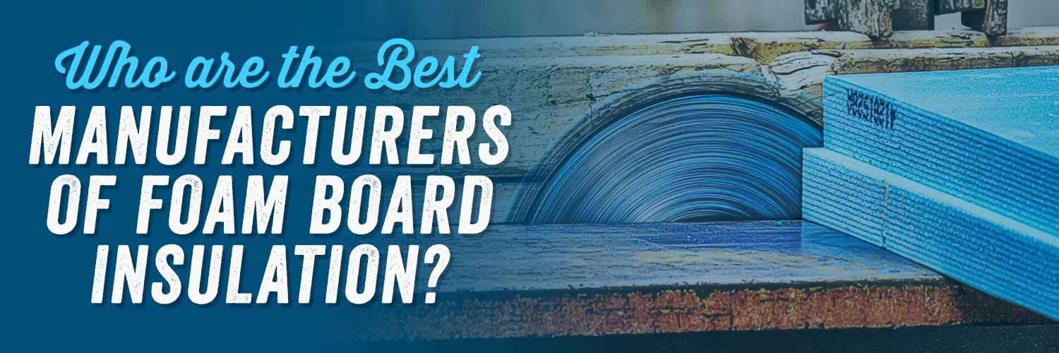 Who are the Best Manufacturers of Foam Board Insulation?