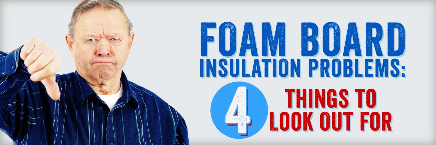 Foam Board Insulation Problems: 4 Things to Look Out For