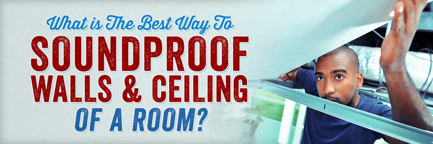 What is the Best Way to Soundproof Walls and Ceiling of a Room?