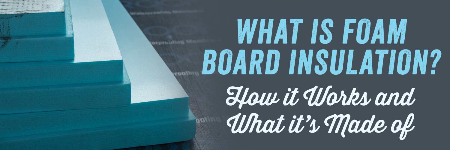 What is Foam Board Insulation? How it Works and What it’s Made of