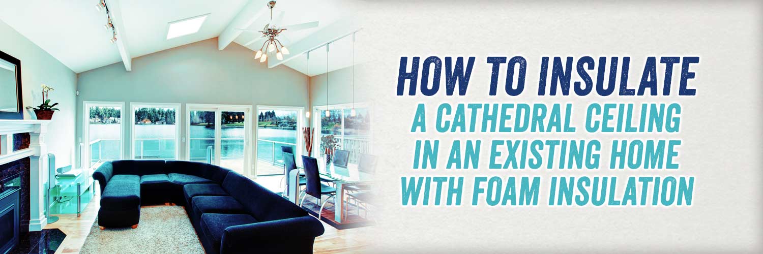 How to Insulate a Cathedral Ceiling in an Existing Home with Foam Insulation