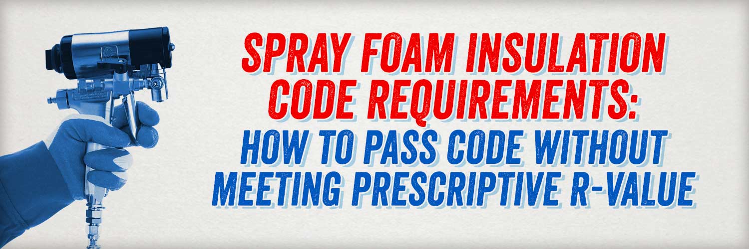 Spray Foam Insulation Code Requirements: How to Pass Code Without Meeting Prescriptive R-Value