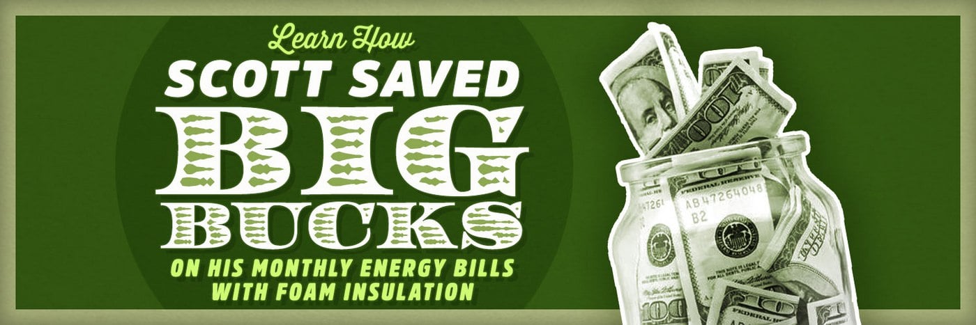 Learn How Scott Saved Big Bucks on His Monthly Energy Bills with Foam Insulation