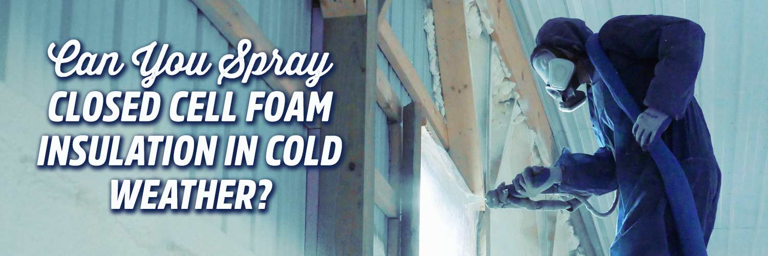 Can You Spray Closed Cell Foam Insulation in Cold Weather?