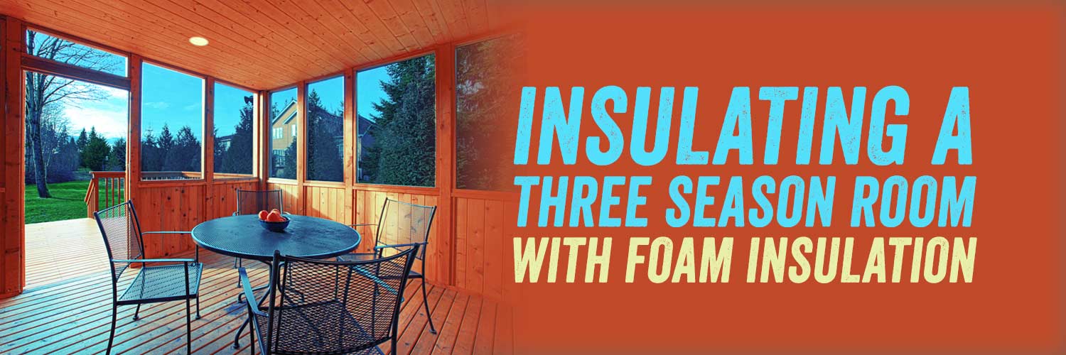 Insulating a Three Season Room with Foam Insulation