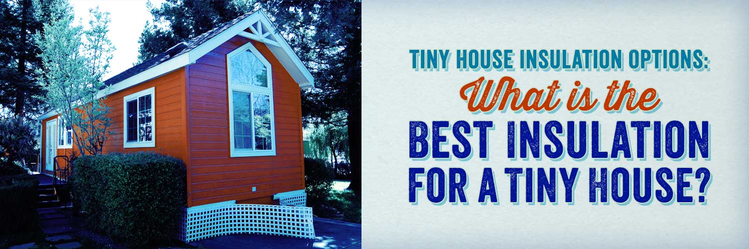 Tiny House Insulation Options: What is the Best Insulation for a Tiny House?