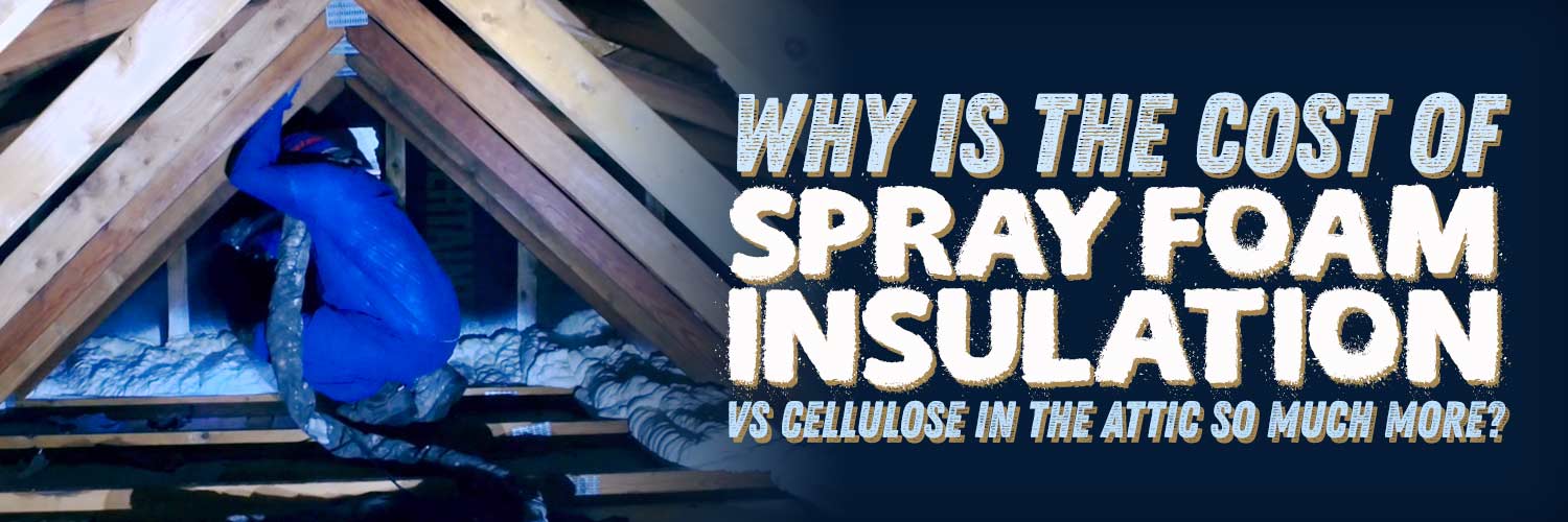 Why is the Cost of Spray Foam Insulation vs Cellulose in the Attic So Much More?