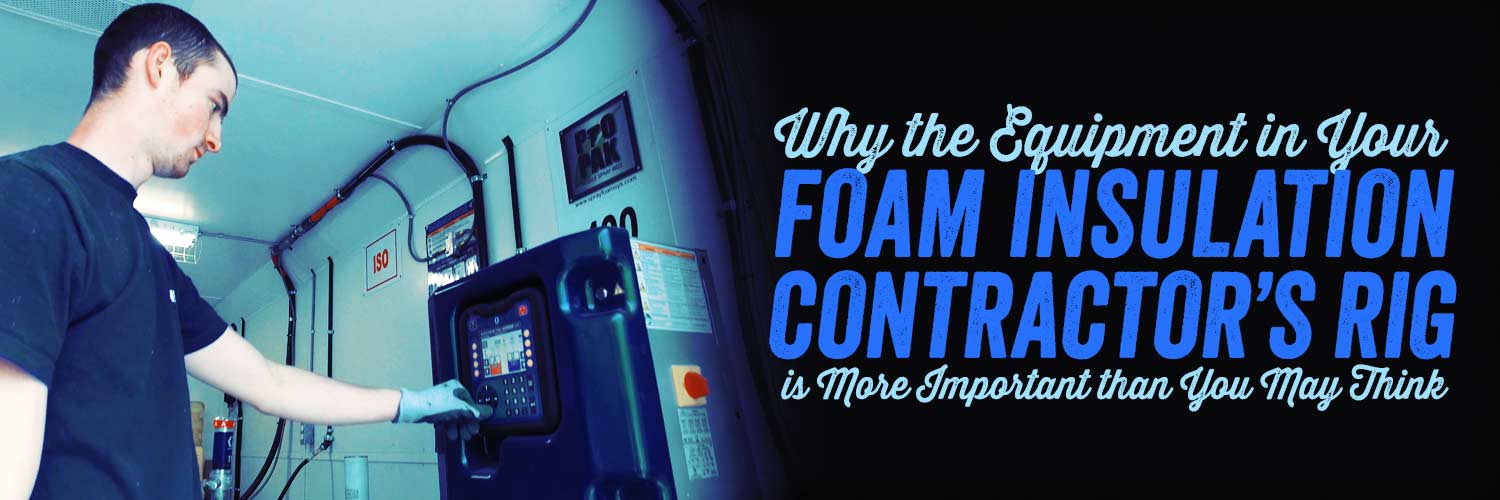 What’s Inside Your Foam Insulation Contractor’s Rig? Here’s Why the Equipment Matters