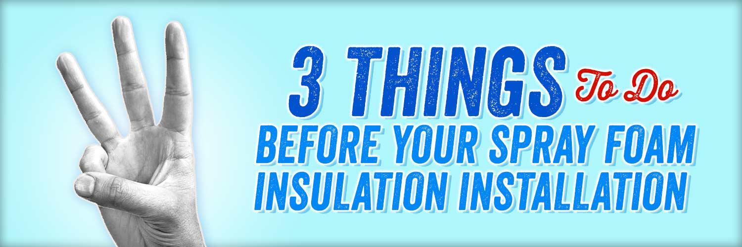 3 Things to Do Before Your Spray Foam Insulation Installation