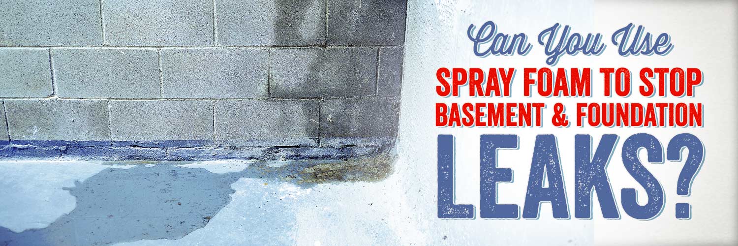 Can You Use Spray Foam to Stop Basement and Foundation Leaks?
