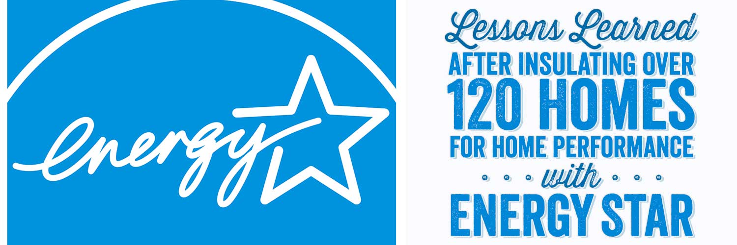 Lessons Learned After Insulating Over 120 Homes for Home Performance with Energy Star