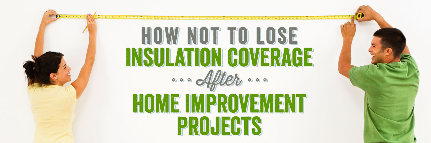 How Not to Lose Insulation Coverage After Home Improvement Projects