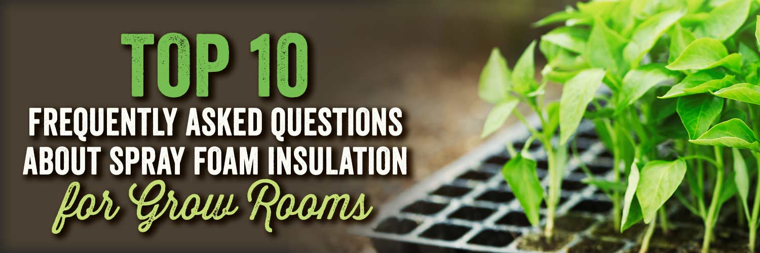 Top 10 Frequently Asked Questions About Spray Foam Insulation for Grow Rooms