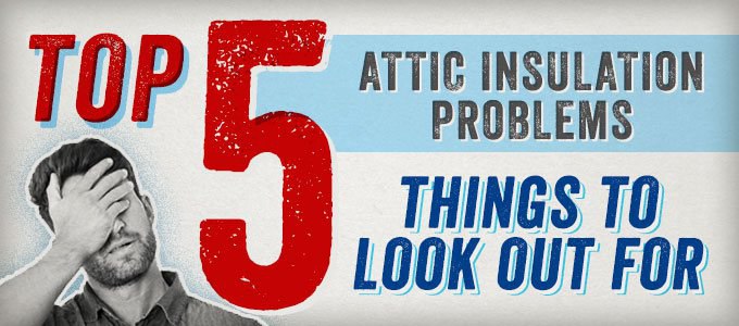 Attic Insulation Problems: Top 5 Things to Watch Out For