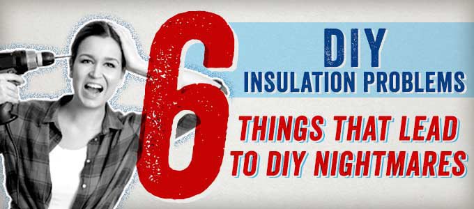 Do-It-Yourself Insulation Problems: 6 Things That Lead to DIY Nightmares