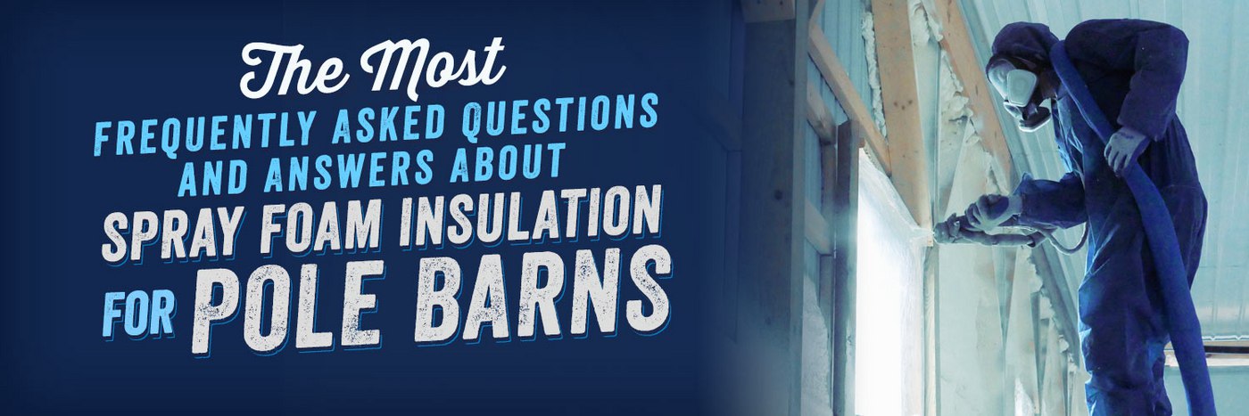 The Most Frequently Asked Questions and Answers About Spray Foam Insulation for Pole Barns